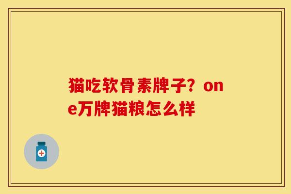 猫吃软骨素牌子？one万牌猫粮怎么样