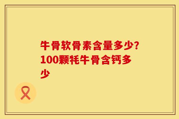 牛骨软骨素含量多少？100颗牦牛骨含钙多少