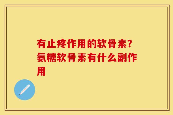 有止疼作用的软骨素？氨糖软骨素有什么副作用