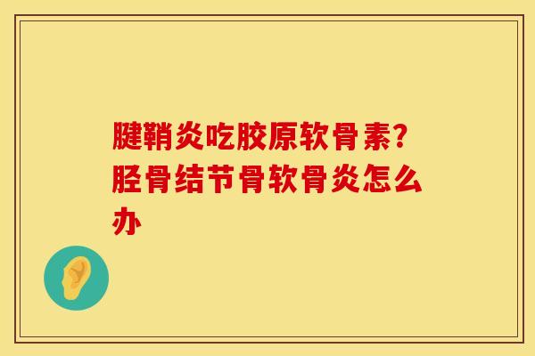 腱鞘炎吃胶原软骨素？胫骨结节骨软骨炎怎么办