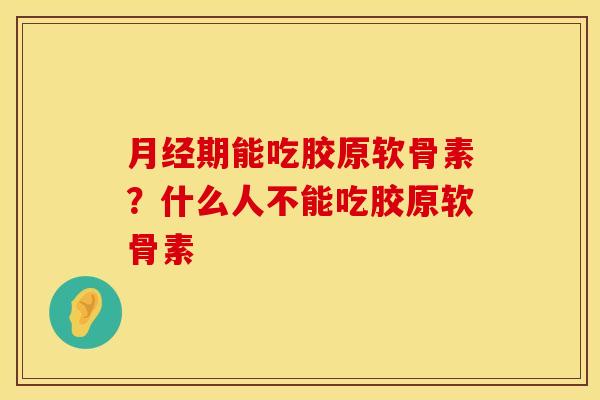 月经期能吃胶原软骨素？什么人不能吃胶原软骨素