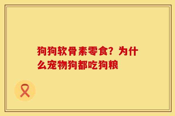 狗狗软骨素零食？为什么宠物狗都吃狗粮