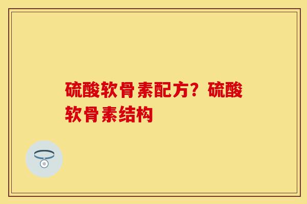硫酸软骨素配方？硫酸软骨素结构