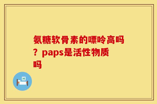 氨糖软骨素的嘌呤高吗？paps是活性物质吗