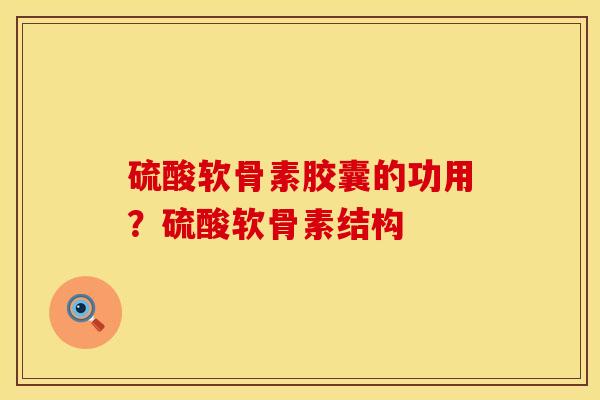 硫酸软骨素胶囊的功用？硫酸软骨素结构
