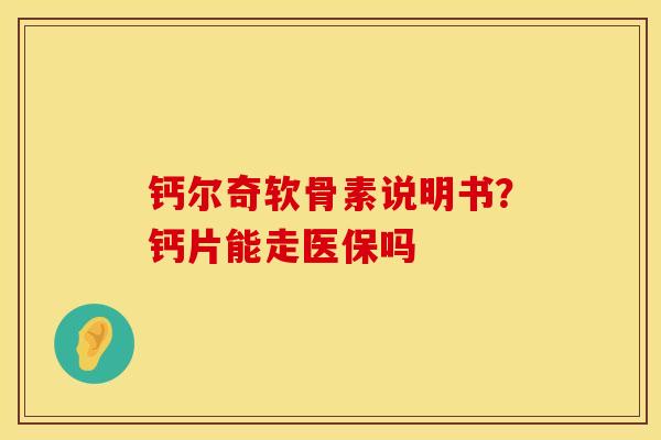 钙尔奇软骨素说明书？钙片能走医保吗