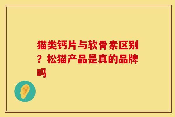 猫类钙片与软骨素区别？松猫产品是真的品牌吗