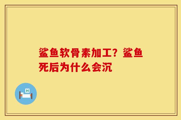 鲨鱼软骨素加工？鲨鱼死后为什么会沉