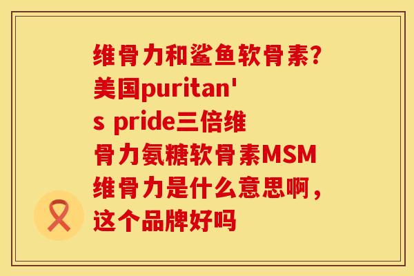 维骨力和鲨鱼软骨素？美国puritan's pride三倍维骨力氨糖软骨素MSM维骨力是什么意思啊，这个品牌好吗