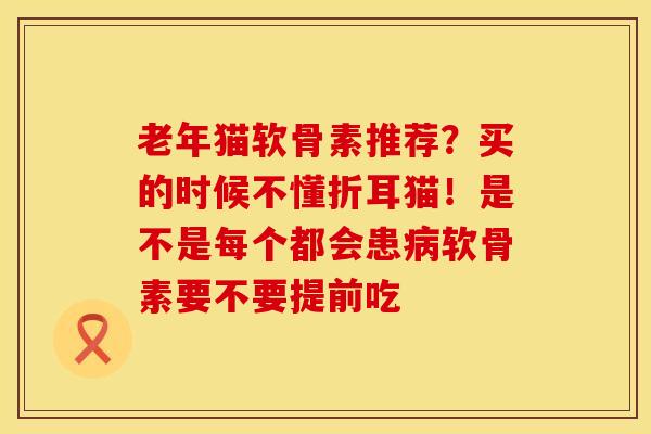 老年猫软骨素推荐？买的时候不懂折耳猫！是不是每个都会患病软骨素要不要提前吃