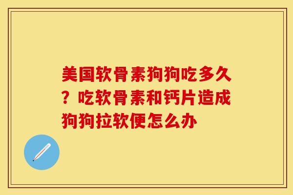 美国软骨素狗狗吃多久？吃软骨素和钙片造成狗狗拉软便怎么办