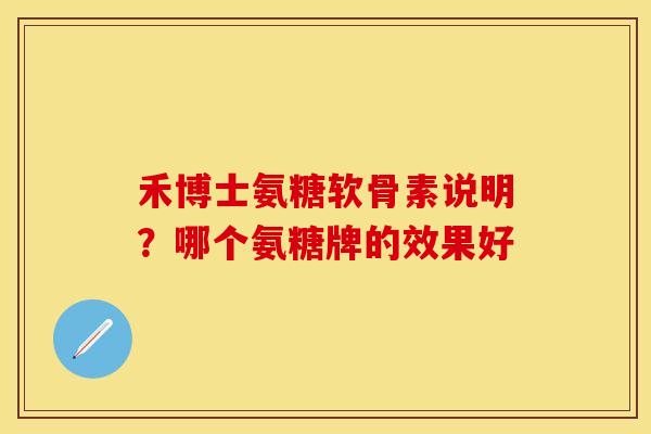 禾博士氨糖软骨素说明？哪个氨糖牌的效果好