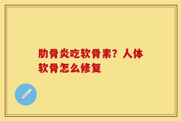 肋骨炎吃软骨素？人体软骨怎么修复