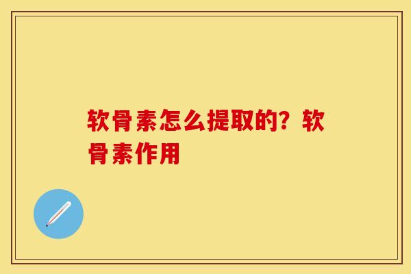 软骨素怎么提取的？软骨素作用