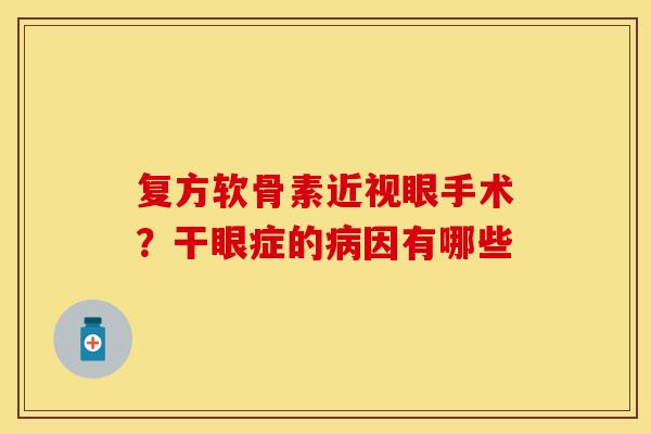 复方软骨素近视眼手术？干眼症的病因有哪些