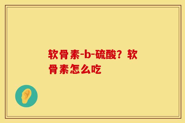 软骨素-b-硫酸？软骨素怎么吃