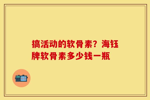 搞活动的软骨素？海钰牌软骨素多少钱一瓶