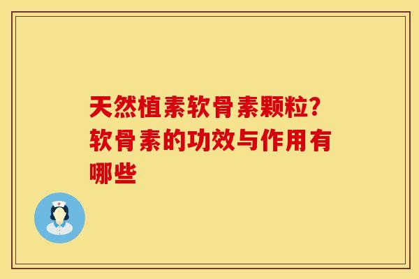 天然植素软骨素颗粒?软骨素的功效与作用有哪些