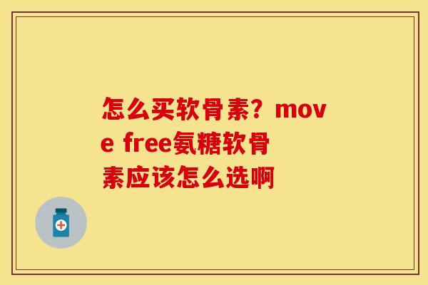 怎么买软骨素？move free氨糖软骨素应该怎么选啊