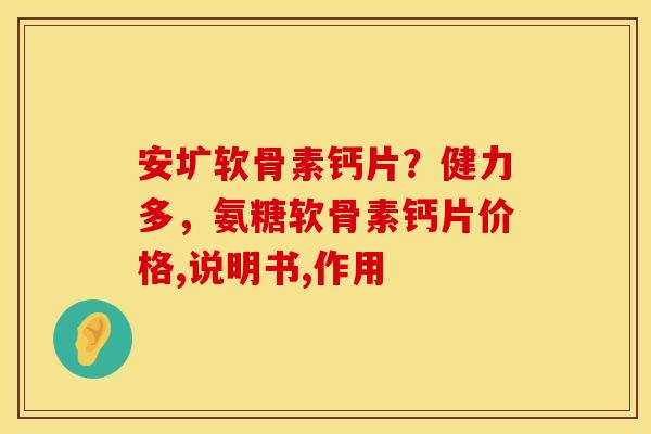 安圹软骨素钙片？健力多，氨糖软骨素钙片价格,说明书,作用