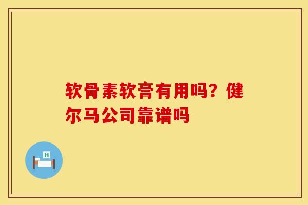 软骨素软膏有用吗？健尔马公司靠谱吗