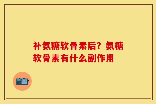 补氨糖软骨素后？氨糖软骨素有什么副作用