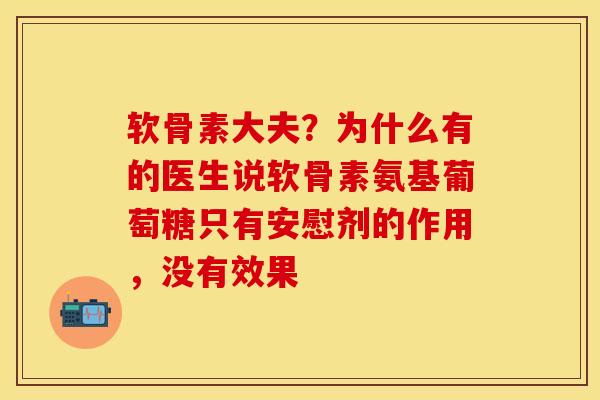 软骨素大夫？为什么有的医生说软骨素氨基葡萄糖只有安慰剂的作用，没有效果