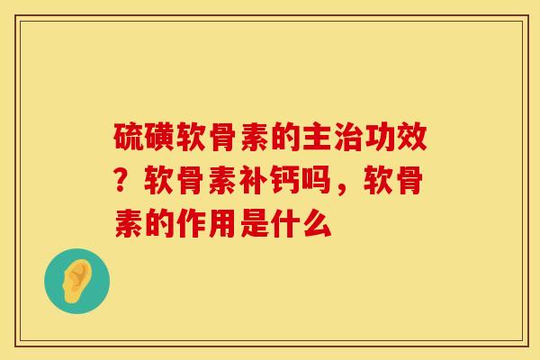 硫磺软骨素的主治功效？软骨素补钙吗，软骨素的作用是什么