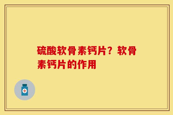 硫酸软骨素钙片？软骨素钙片的作用