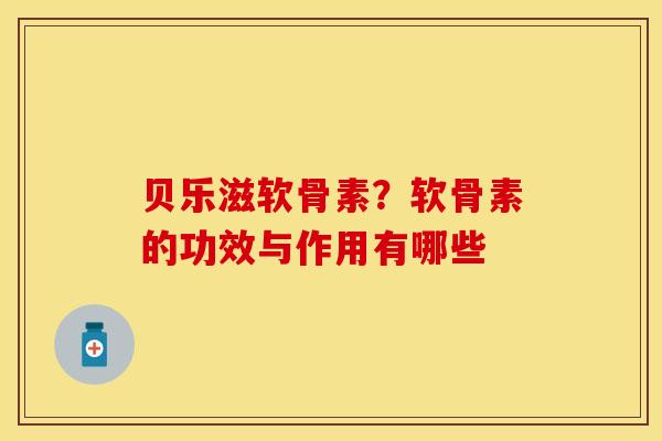 贝乐滋软骨素？软骨素的功效与作用有哪些