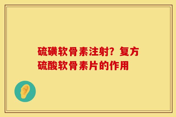 硫磺软骨素注射？复方硫酸软骨素片的作用