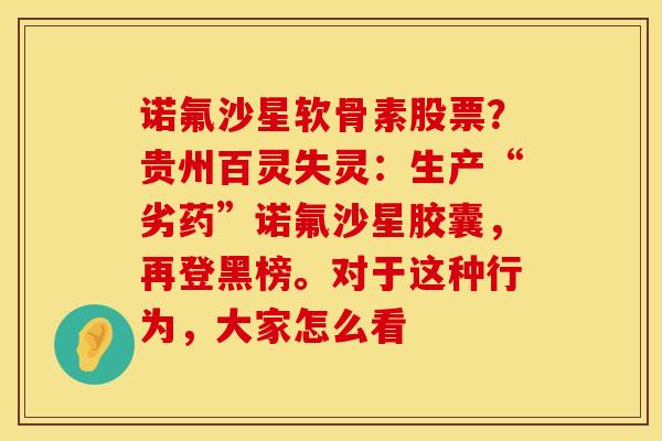 诺氟沙星软骨素股票？贵州百灵失灵：生产“劣药”诺氟沙星胶囊，再登黑榜。对于这种行为，大家怎么看