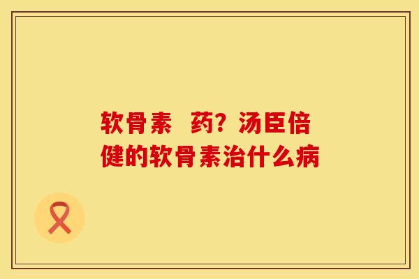 软骨素  药？汤臣倍健的软骨素治什么病