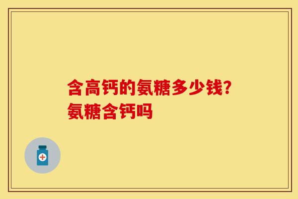 含高钙的氨糖多少钱？氨糖含钙吗