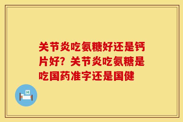 吃氨糖好还是钙片好?吃氨糖是吃国药准字还是国健 吃氨糖好还是钙片好?吃氨糖是吃国药准字还是国健