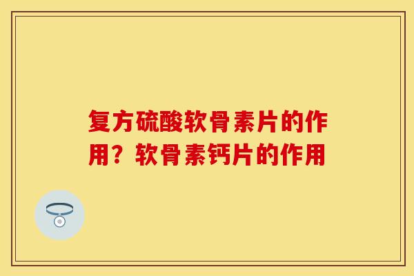 复方硫酸软骨素片的作用？软骨素钙片的作用