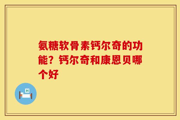 氨糖软骨素钙尔奇的功能?钙尔奇和康恩贝哪个好