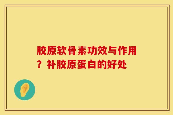 胶原软骨素功效与作用?补胶原蛋白的好处