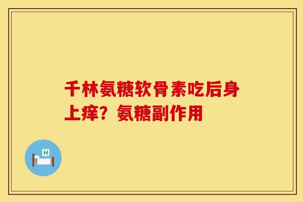 千林氨糖软骨素吃后身上痒？氨糖副作用