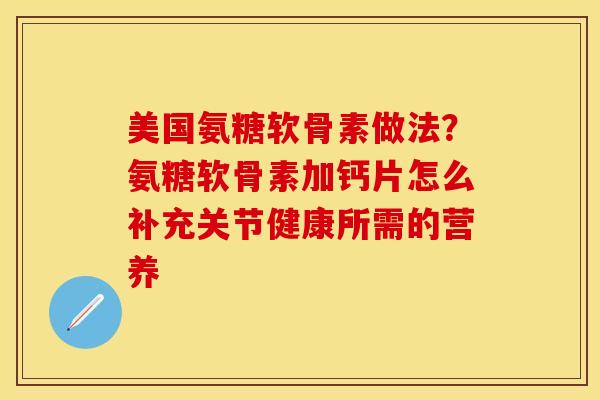 美国氨糖软骨素做法？氨糖软骨素加钙片怎么补充关节健康所需的营养