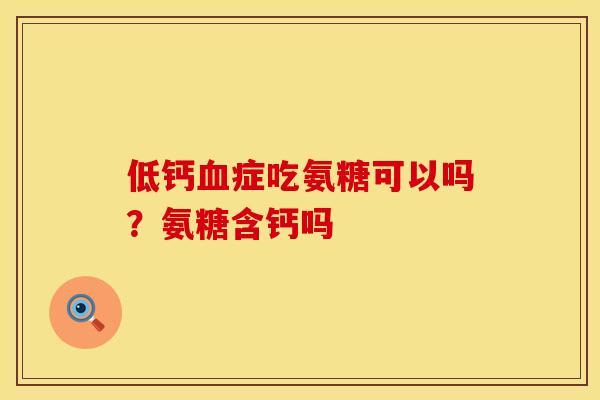 低钙血症吃氨糖可以吗？氨糖含钙吗