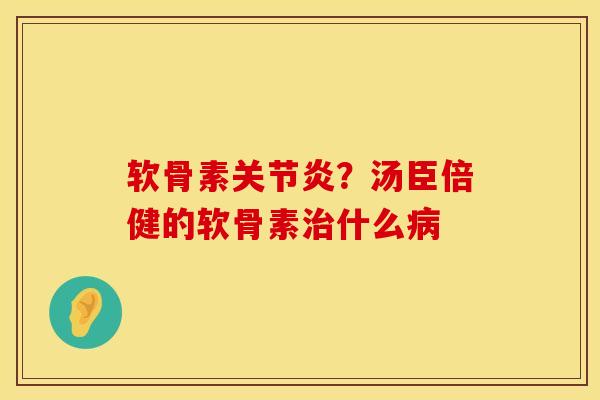 软骨素关节炎？汤臣倍健的软骨素治什么病