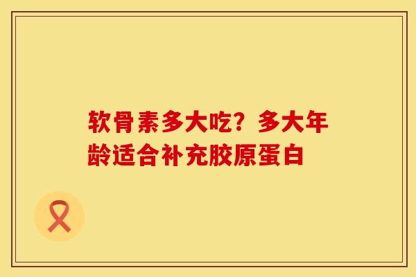 软骨素多大吃？多大年龄适合补充胶原蛋白