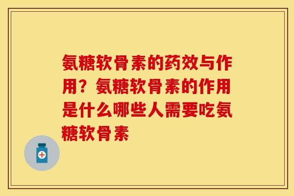 氨糖软骨素的药效与作用？氨糖软骨素的作用是什么哪些人需要吃氨糖软骨素