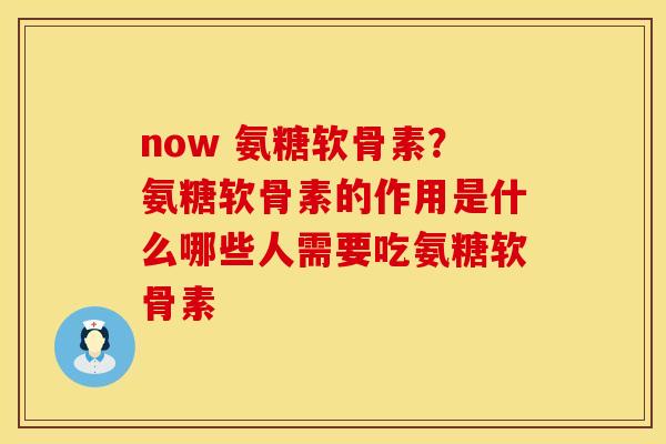 now 氨糖软骨素？氨糖软骨素的作用是什么哪些人需要吃氨糖软骨素