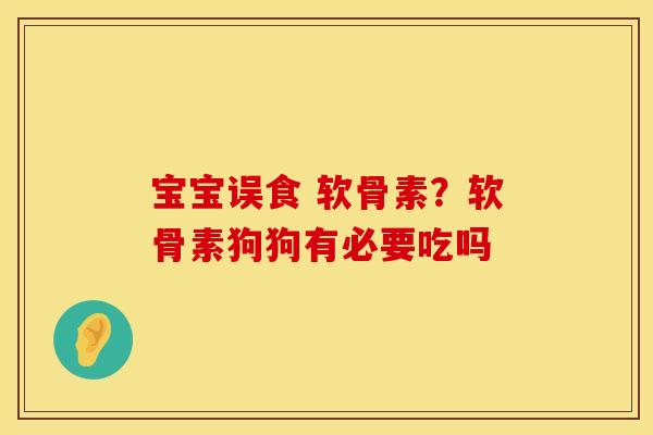 宝宝误食 软骨素？软骨素狗狗有必要吃吗