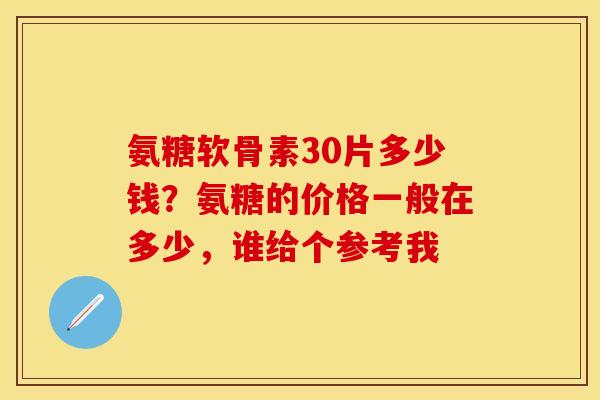 氨糖软骨素30片多少钱？氨糖的价格一般在多少，谁给个参考我