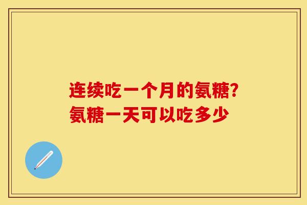 连续吃一个月的氨糖？氨糖一天可以吃多少