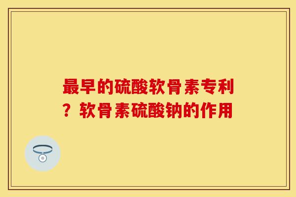 最早的硫酸软骨素专利？软骨素硫酸钠的作用