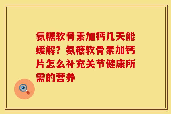 氨糖软骨素加钙几天能缓解?氨糖软骨素加钙片怎么补充关节健康所需的营养 氨糖软骨素加钙几天能缓解?氨糖软骨素加钙片怎么补充关节健康所需的营养